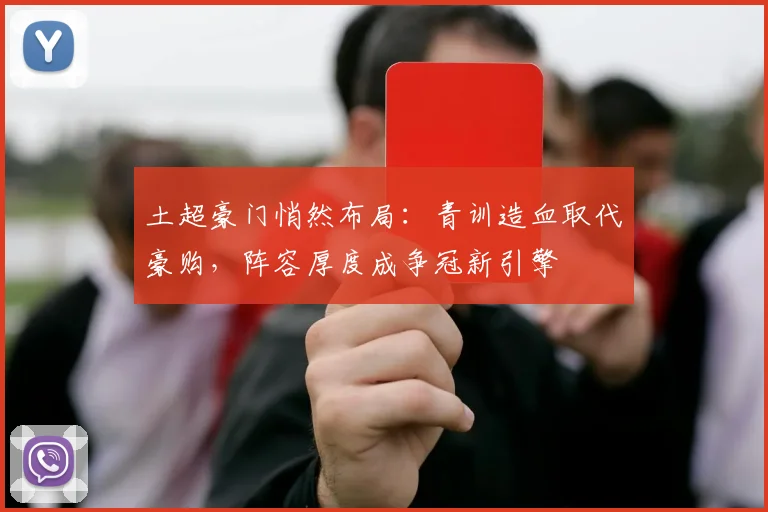 土超豪门悄然布局：青训造血取代豪购，阵容厚度成争冠新引擎