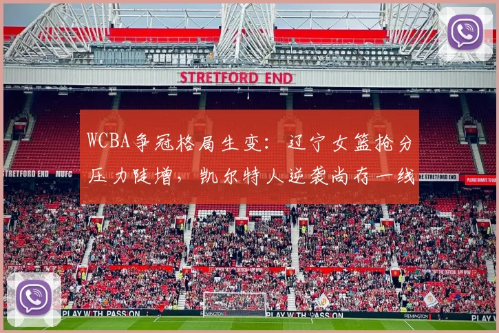 WCBA争冠格局生变：辽宁女篮抢分压力陡增，凯尔特人逆袭尚存一线生机