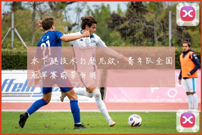水下腿技术打磨见效，青年队全国冠军赛前景渐明