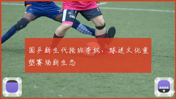 国乒新生代抢班夺权，球迷文化重塑赛场新生态