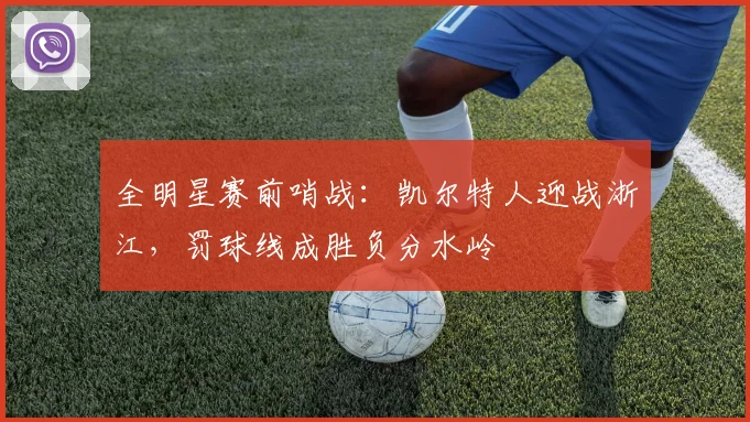 全明星赛前哨战：凯尔特人迎战浙江，罚球线成胜负分水岭