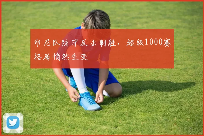 印尼队防守反击制胜，超级1000赛格局悄然生变
