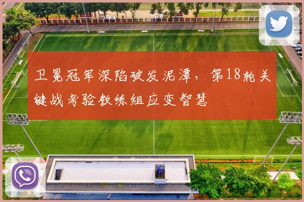 卫冕冠军深陷破发泥潭，第18轮关键战考验教练组应变智慧