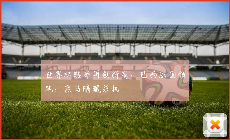 世界杯赔率再创新高，巴西法国领跑，黑马暗藏杀机