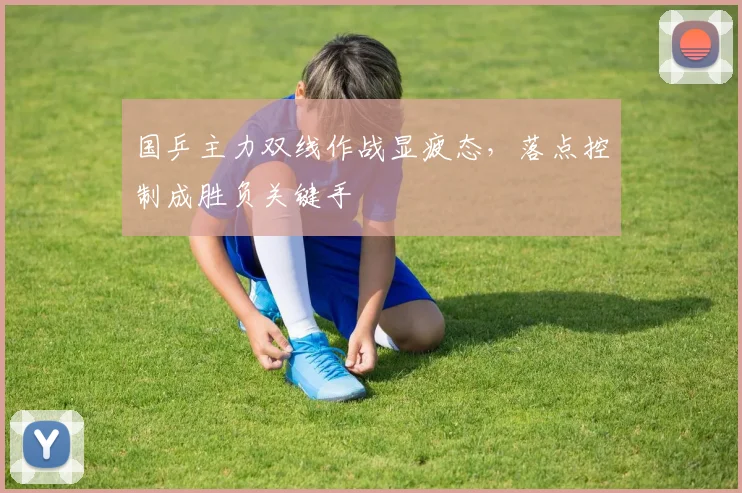 国乒主力双线作战显疲态，落点控制成胜负关键手