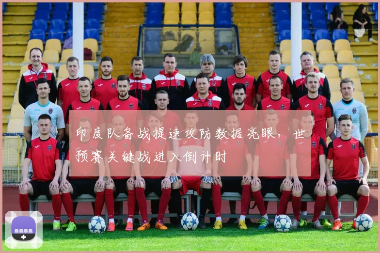 印度队备战提速攻防数据亮眼，世预赛关键战进入倒计时