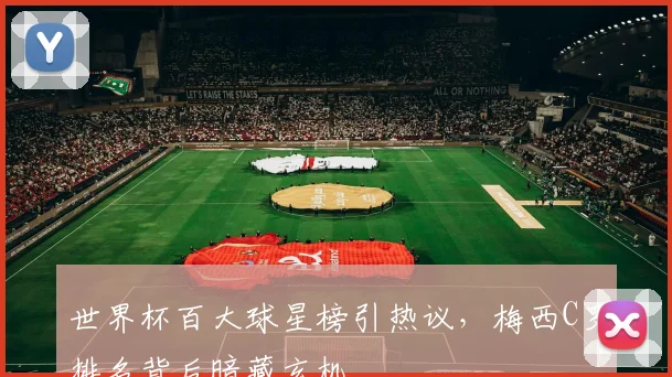 世界杯百大球星榜引热议，梅西C罗排名背后暗藏玄机