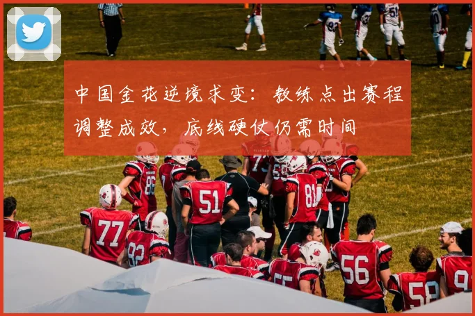 中国金花逆境求变：教练点出赛程调整成效，底线硬仗仍需时间