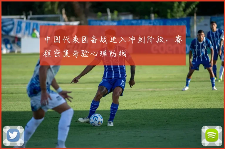 中国代表团备战进入冲刺阶段，赛程密集考验心理防线
