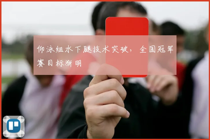 仰泳组水下腿技术突破，全国冠军赛目标渐明