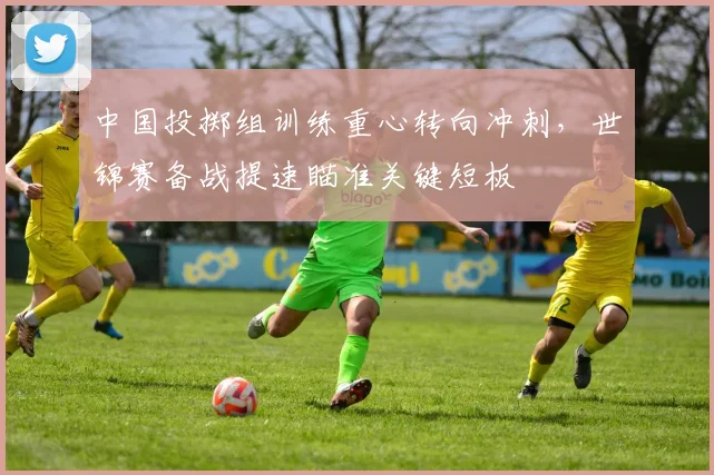 中国投掷组训练重心转向冲刺，世锦赛备战提速瞄准关键短板